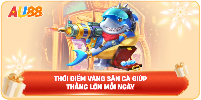 Thời điểm vàng săn cá giúp thắng lớn mỗi ngày